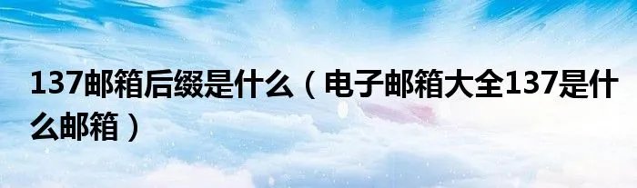 137邮箱后缀是什么（电子邮箱大全137是什么邮箱）