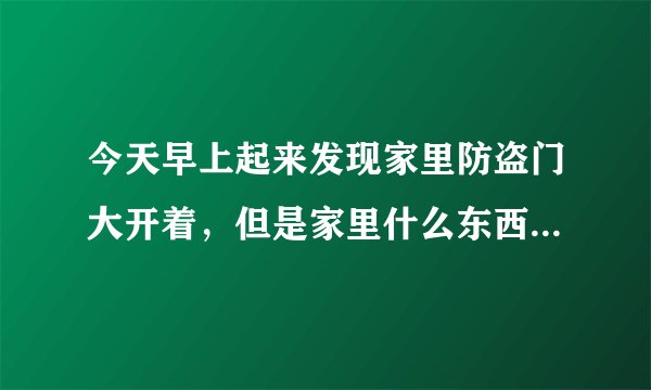 今天早上起来发现家里防盗门大开着，但是家里什么东西都没有丢，也不是家人开的门，怎么回事我今晚用不用