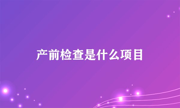 产前检查是什么项目