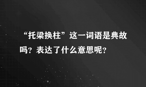 “托梁换柱”这一词语是典故吗？表达了什么意思呢？