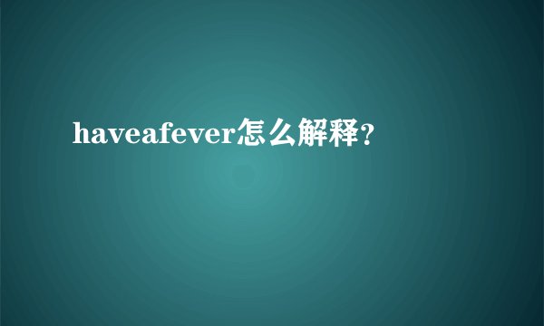 haveafever怎么解释？