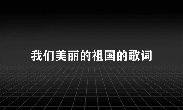 我们美丽的祖国的歌词