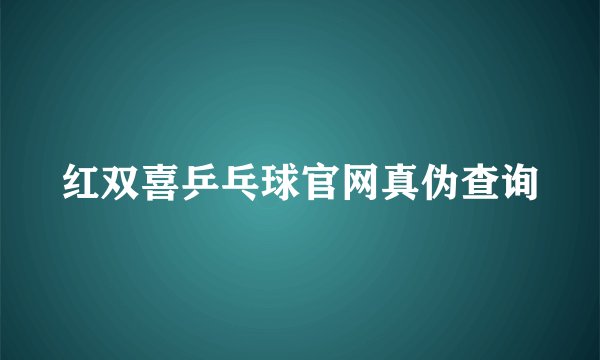 红双喜乒乓球官网真伪查询