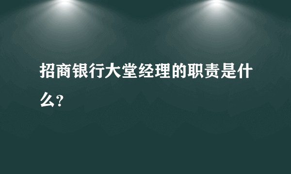 招商银行大堂经理的职责是什么？