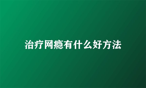治疗网瘾有什么好方法