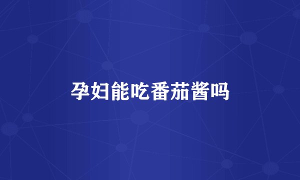 孕妇能吃番茄酱吗