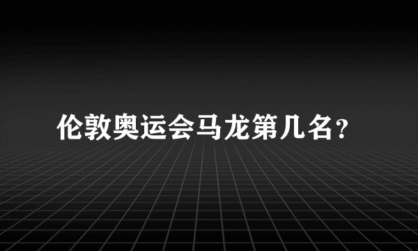 伦敦奥运会马龙第几名？
