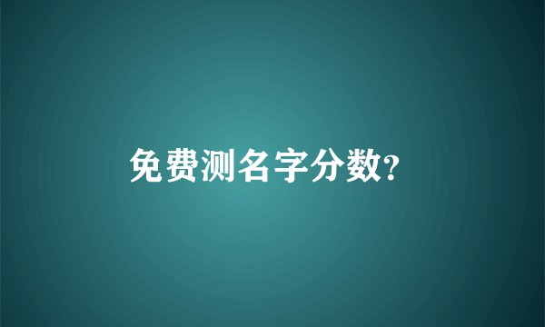 免费测名字分数？