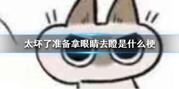 太坏了准备拿眼睛去瞪是什么梗 太坏了准备拿眼睛去瞪出处介绍