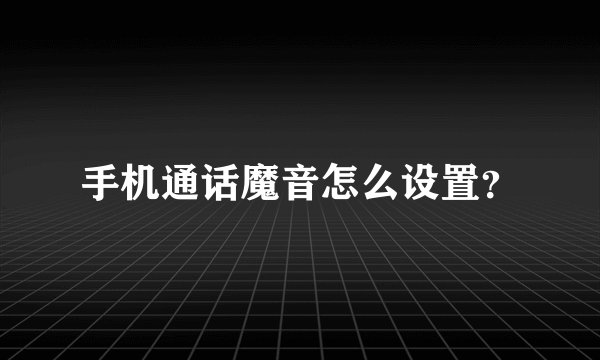 手机通话魔音怎么设置？