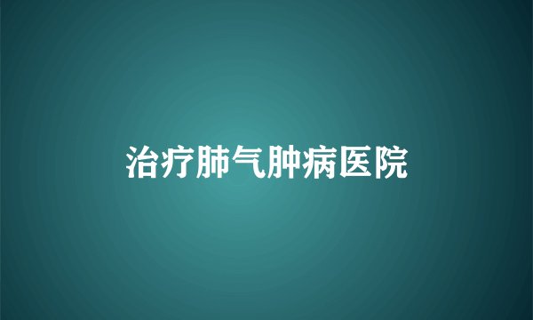治疗肺气肿病医院