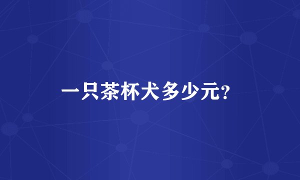 一只茶杯犬多少元？