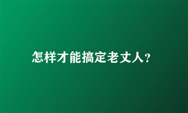 怎样才能搞定老丈人？