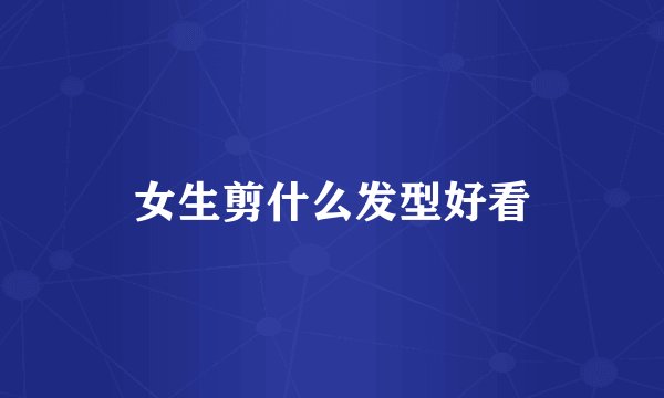 女生剪什么发型好看