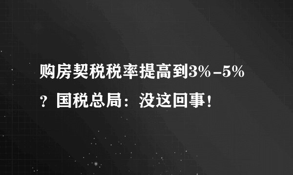 购房契税税率提高到3%-5%？国税总局：没这回事！