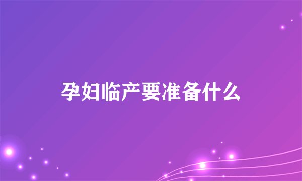 孕妇临产要准备什么