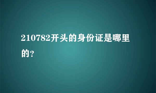 210782开头的身份证是哪里的?