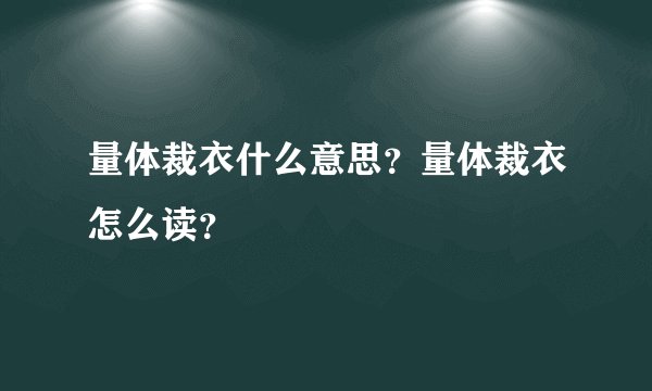 量体裁衣什么意思?量体裁衣怎么读?