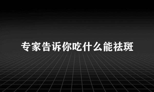 专家告诉你吃什么能祛斑