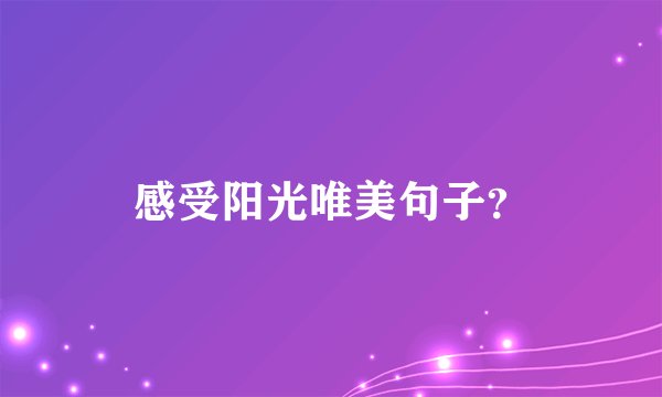 感受阳光唯美句子？