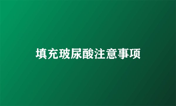 填充玻尿酸注意事项