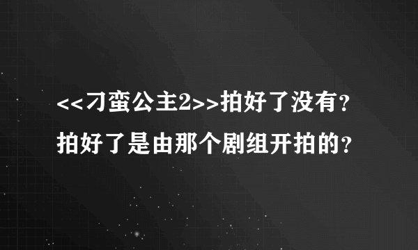 <<刁蛮公主2>>拍好了没有？拍好了是由那个剧组开拍的？