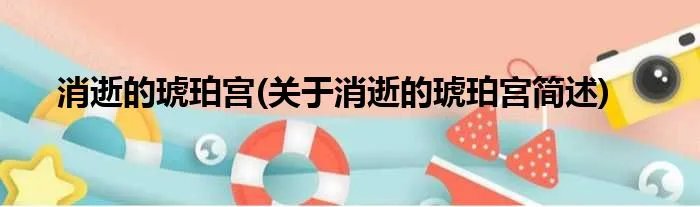 消逝的琥珀宫(关于消逝的琥珀宫简述)