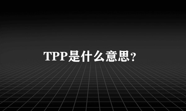TPP是什么意思？