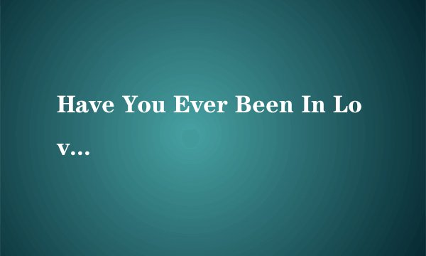 Have You Ever Been In Love的芝士百科