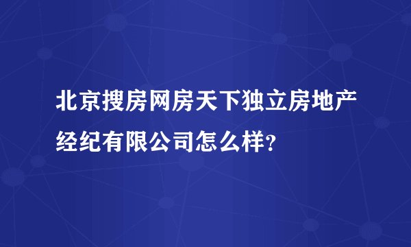 北京搜房网房天下独立房地产经纪有限公司怎么样？