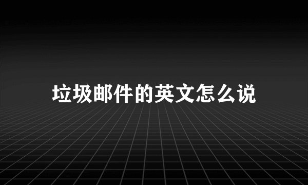 垃圾邮件的英文怎么说