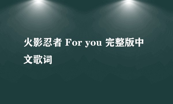 火影忍者 For you 完整版中文歌词