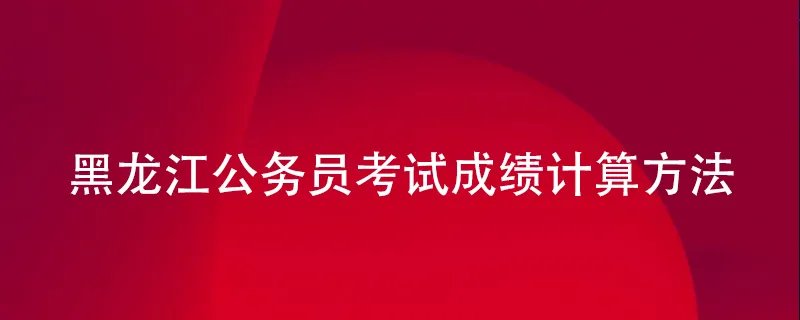 黑龙江公务员考试成绩计算方法