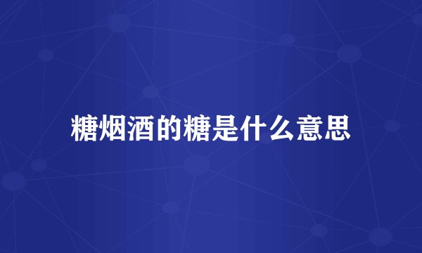 糖烟酒的糖是什么意思