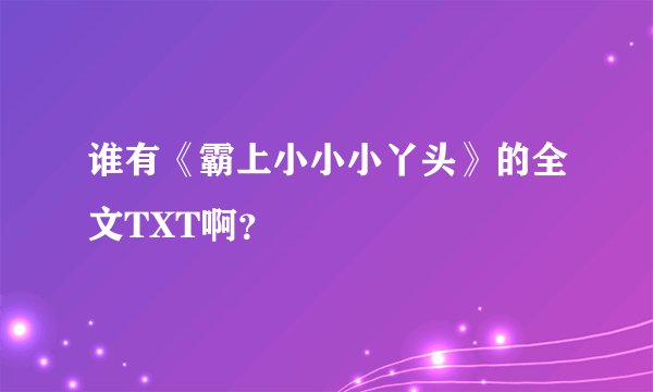 谁有《霸上小小小丫头》的全文TXT啊？