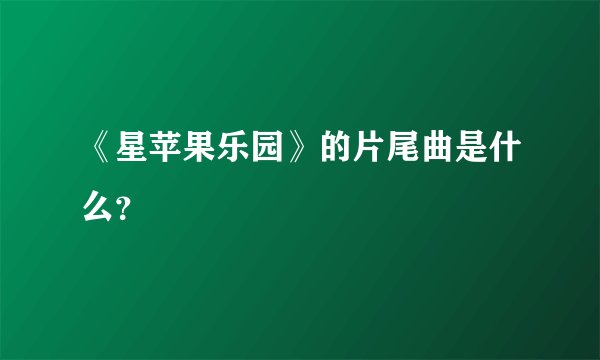《星苹果乐园》的片尾曲是什么？
