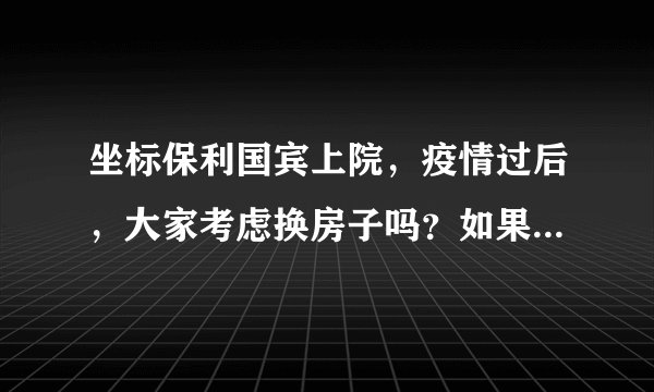 坐标保利国宾上院，疫情过后，大家考虑换房子吗？如果要买房应该考虑哪些因素？