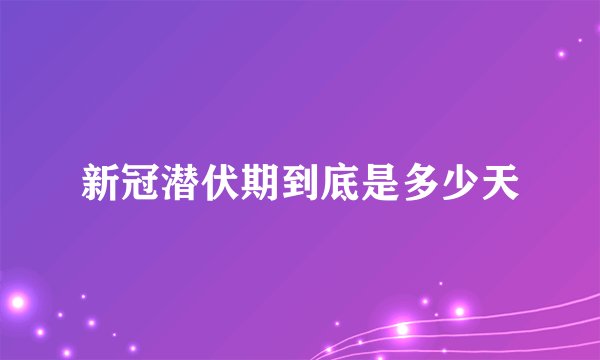 新冠潜伏期到底是多少天