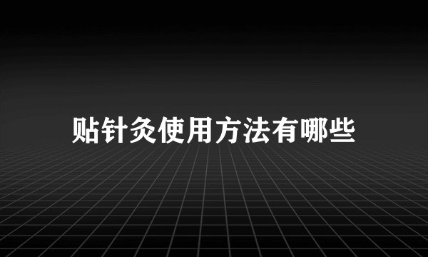 贴针灸使用方法有哪些