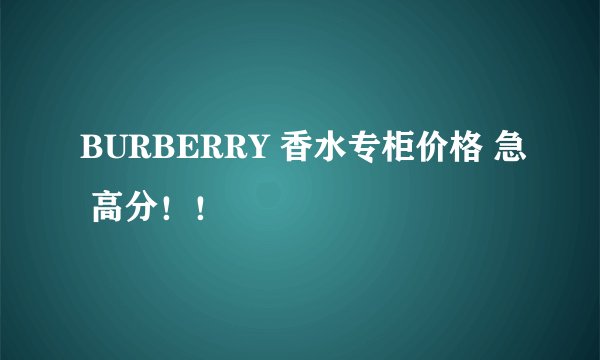 BURBERRY 香水专柜价格 急 高分！！
