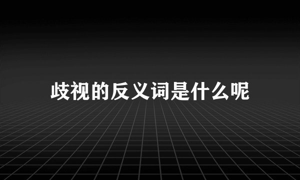 歧视的反义词是什么呢