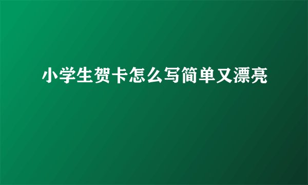 小学生贺卡怎么写简单又漂亮