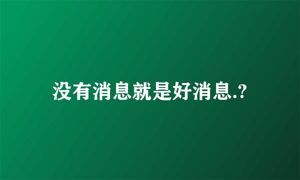 没有消息就是好消息.?