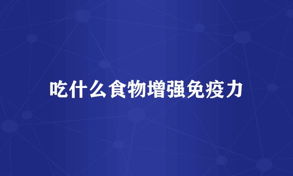 吃什么食物增强免疫力