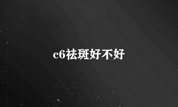 c6祛斑好不好