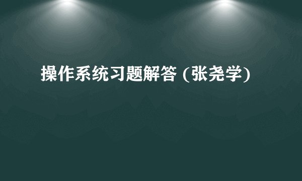 操作系统习题解答 (张尧学)