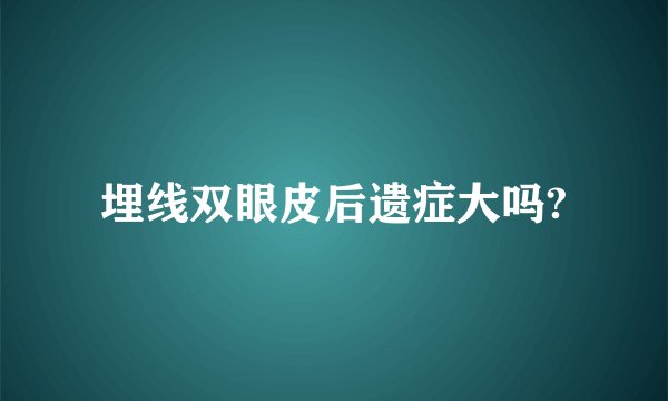 埋线双眼皮后遗症大吗?