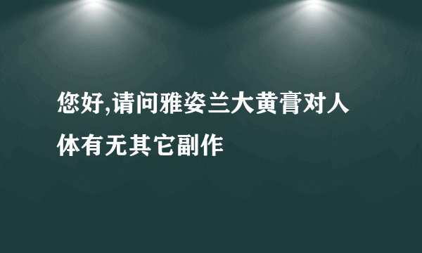您好,请问雅姿兰大黄膏对人体有无其它副作