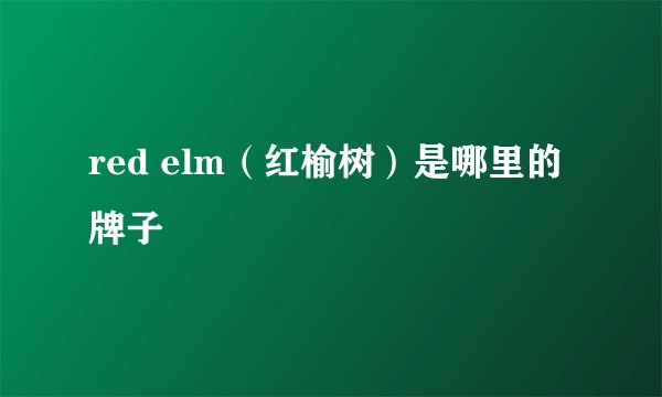 red elm（红榆树）是哪里的牌子
