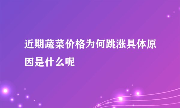 近期蔬菜价格为何跳涨具体原因是什么呢